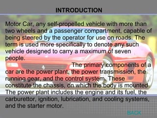 INTRODUCTION Motor Car, any self-propelled vehicle with more than two wheels and a passenger compartment, capable of being...