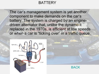 The car’s management system is yet another component to make demands on the car’s battery. The system is charged by an eng...