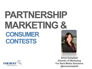 PARTNERSHIP MARKETING & CONSUMER CONTESTS Erica Campbell Director of Marketing For Rent Media Solutions @ericacampbell 