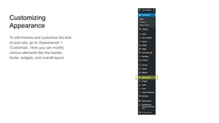 Customizing
Appearance
To edit themes and customize the look
of your site, go to 'Appearance' >
'Customize'. Here you can modify
various elements like the header,
footer, widgets, and overall layout.
 