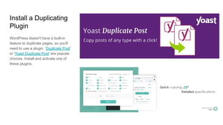 Install a Duplicating
Plugin
WordPress doesn't have a built-in
feature to duplicate pages, so you'll
need to use a plugin. 'Duplicate Post'
or 'Yoast Duplicate Post' are popular
choices. Install and activate one of
these plugins.
 