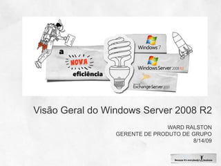 Visão Geral do Windows Server 2008 R2 Ward Ralston Gerente de produto de grupo 8/14/09 