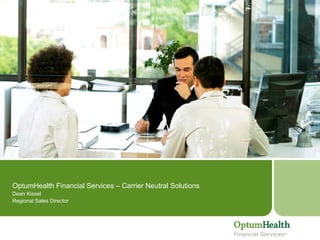OptumHealth Financial Services – Carrier Neutral Solutions  Dean Kissel Regional Sales Director 