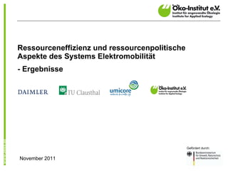 Ressourceneffizienz und ressourcenpolitische Aspekte des Systems Elektromobilität - Ergebnisse Gefördert durch: November 2011 