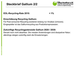 <ul><li>EOL-Recycling-Rate 2010:  < 1% </li></ul><ul><li>Einschätzung Recycling Gallium: </li></ul><ul><li>Für Post-consum...