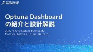 Optuna Dashboard
の紹介と設計解説
2022/12/10 Optuna Meetup #2
Masashi Shibata（GitHub: @c-bata）
 