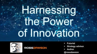 Harnessing
the Power
of Innovation
 Futurist
 Strategy advisor
 Author
@rossdawson
 