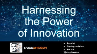 Harnessing
the Power
of Innovation
▪ Futurist
▪ Strategy advisor
▪ Author
@rossdawson
 