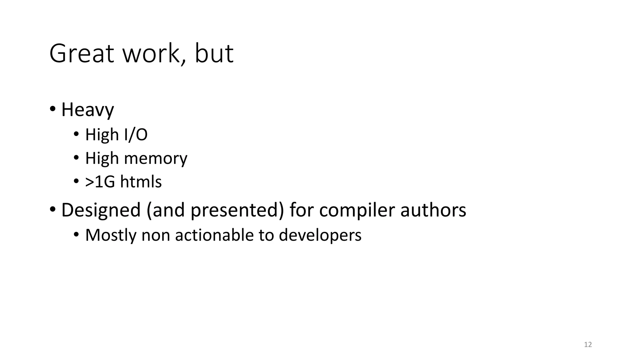 Great work, but
• Heavy
• High I/O
• High memory
• >1G htmls
• Designed (and presented) for compiler authors
• Mostly non actionable to developers
12
 