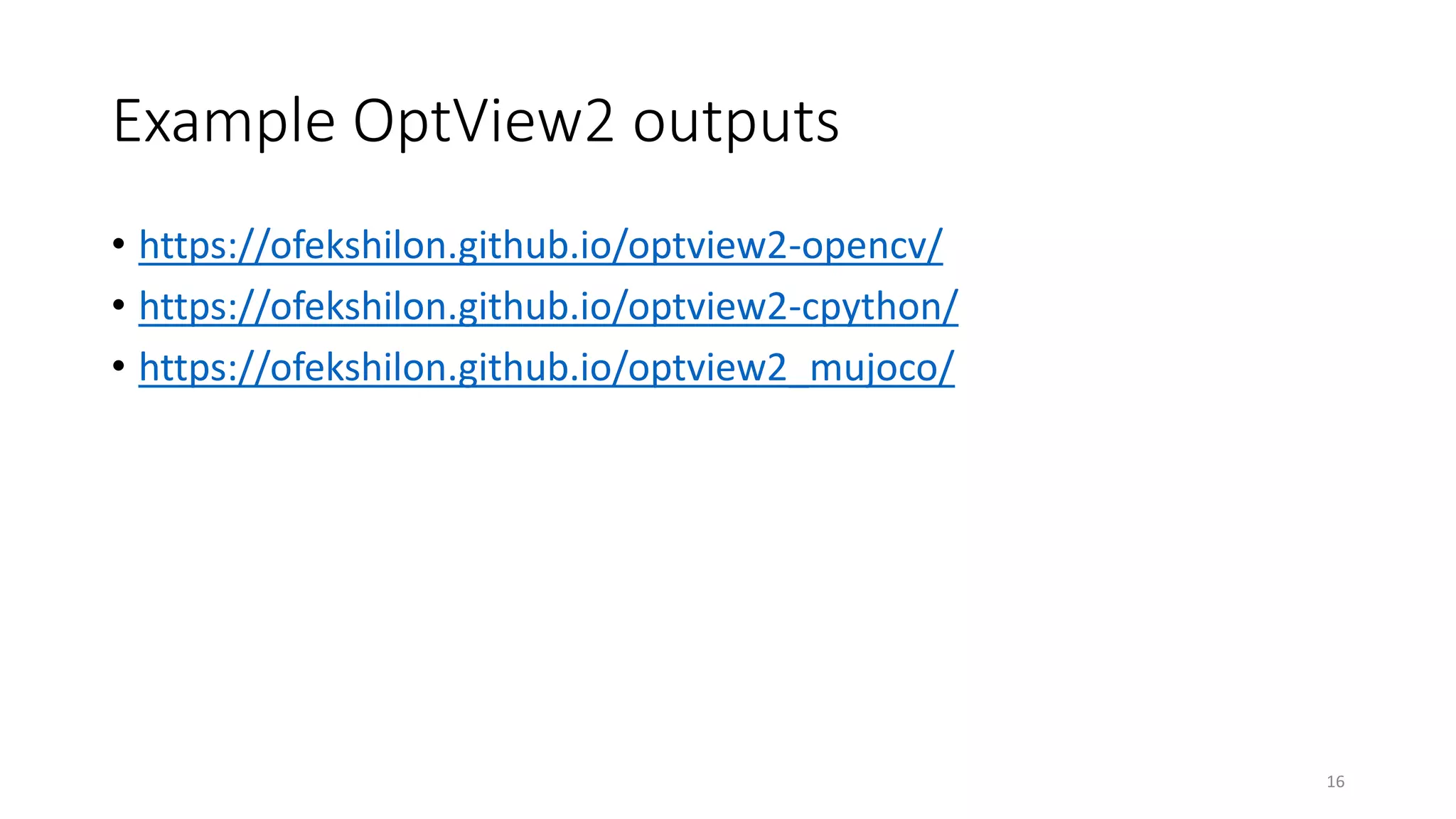 Example OptView2 outputs
• https://ofekshilon.github.io/optview2-opencv/
• https://ofekshilon.github.io/optview2-cpython/
• https://ofekshilon.github.io/optview2_mujoco/
16
 