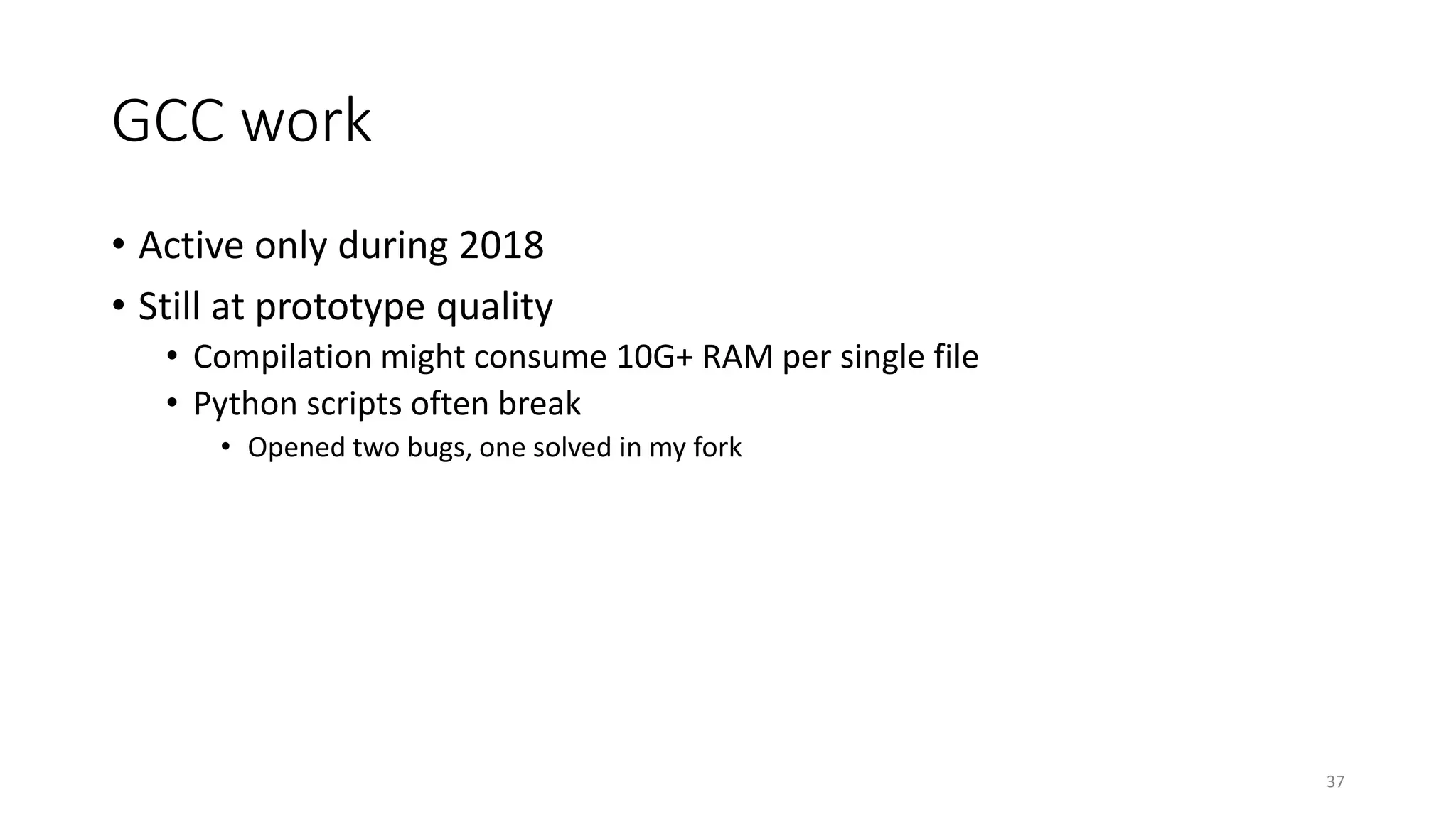 GCC work
• Active only during 2018
• Still at prototype quality
• Compilation might consume 10G+ RAM per single file
• Python scripts often break
• Opened two bugs, one solved in my fork
37
 
