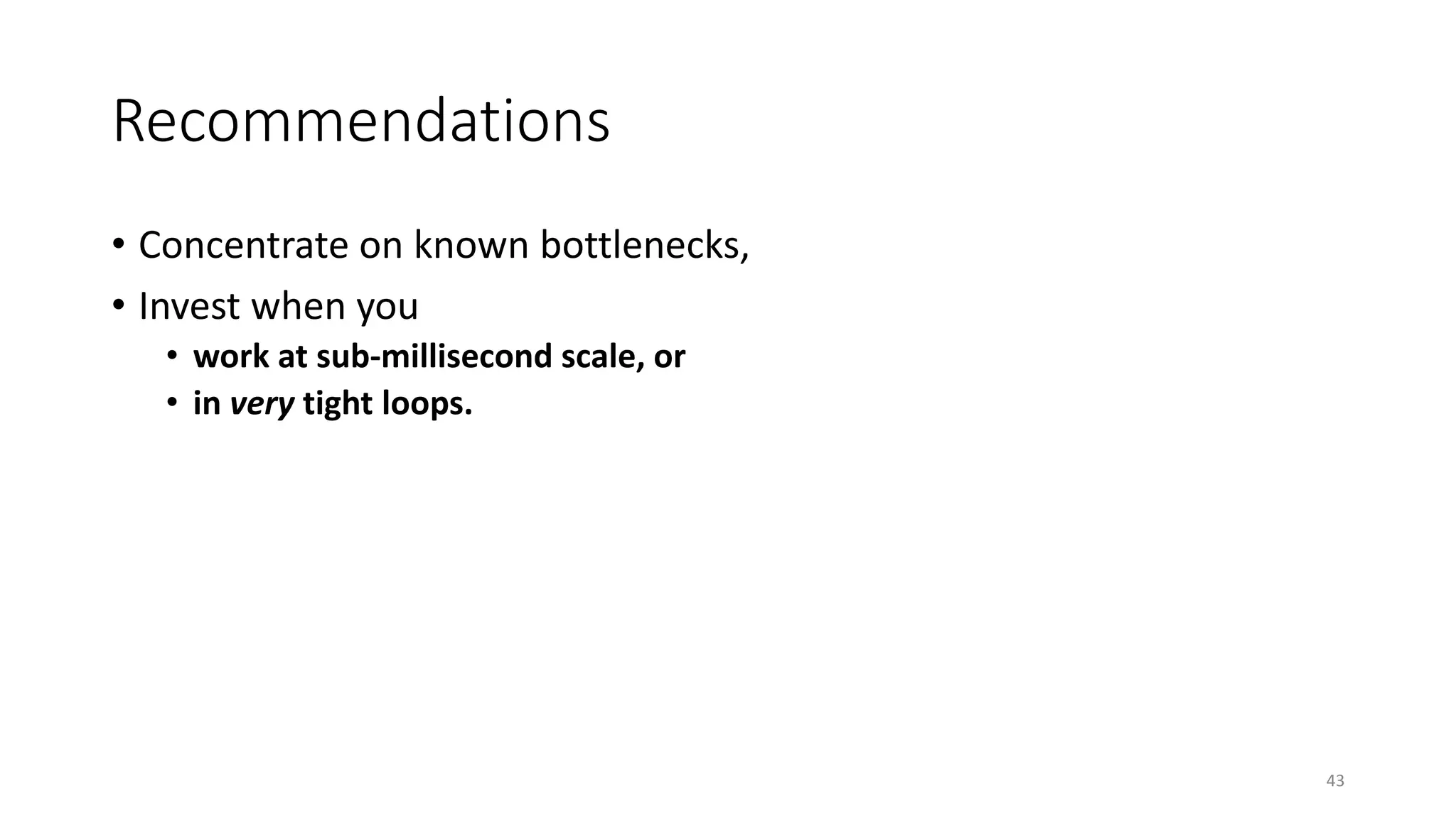 Recommendations
• Concentrate on known bottlenecks,
• Invest when you
• work at sub-millisecond scale, or
• in very tight loops.
43
 