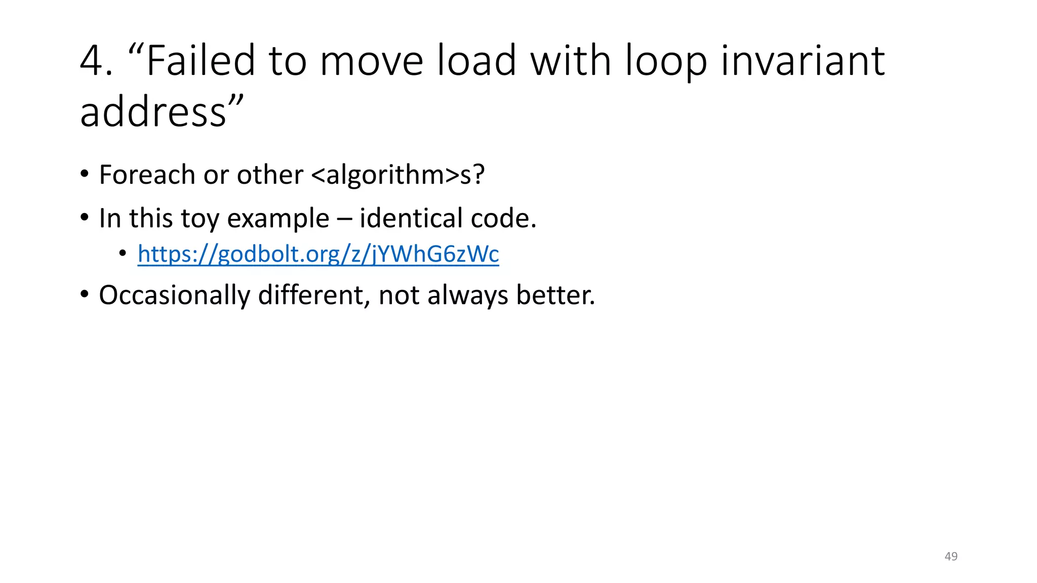 4. “Failed to move load with loop invariant
address”
• Foreach or other <algorithm>s?
• In this toy example – identical code.
• https://godbolt.org/z/jYWhG6zWc
• Occasionally different, not always better.
49
 
