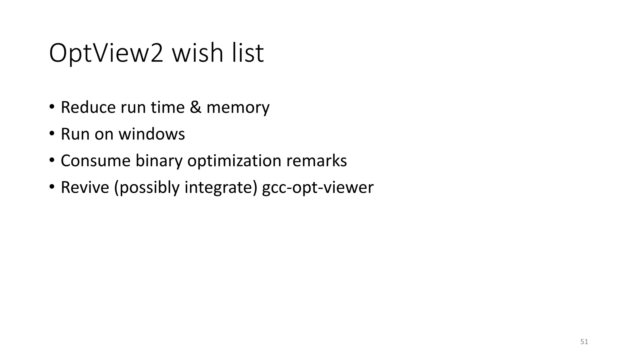 OptView2 wish list
• Reduce run time & memory
• Run on windows
• Consume binary optimization remarks
• Revive (possibly integrate) gcc-opt-viewer
51
 