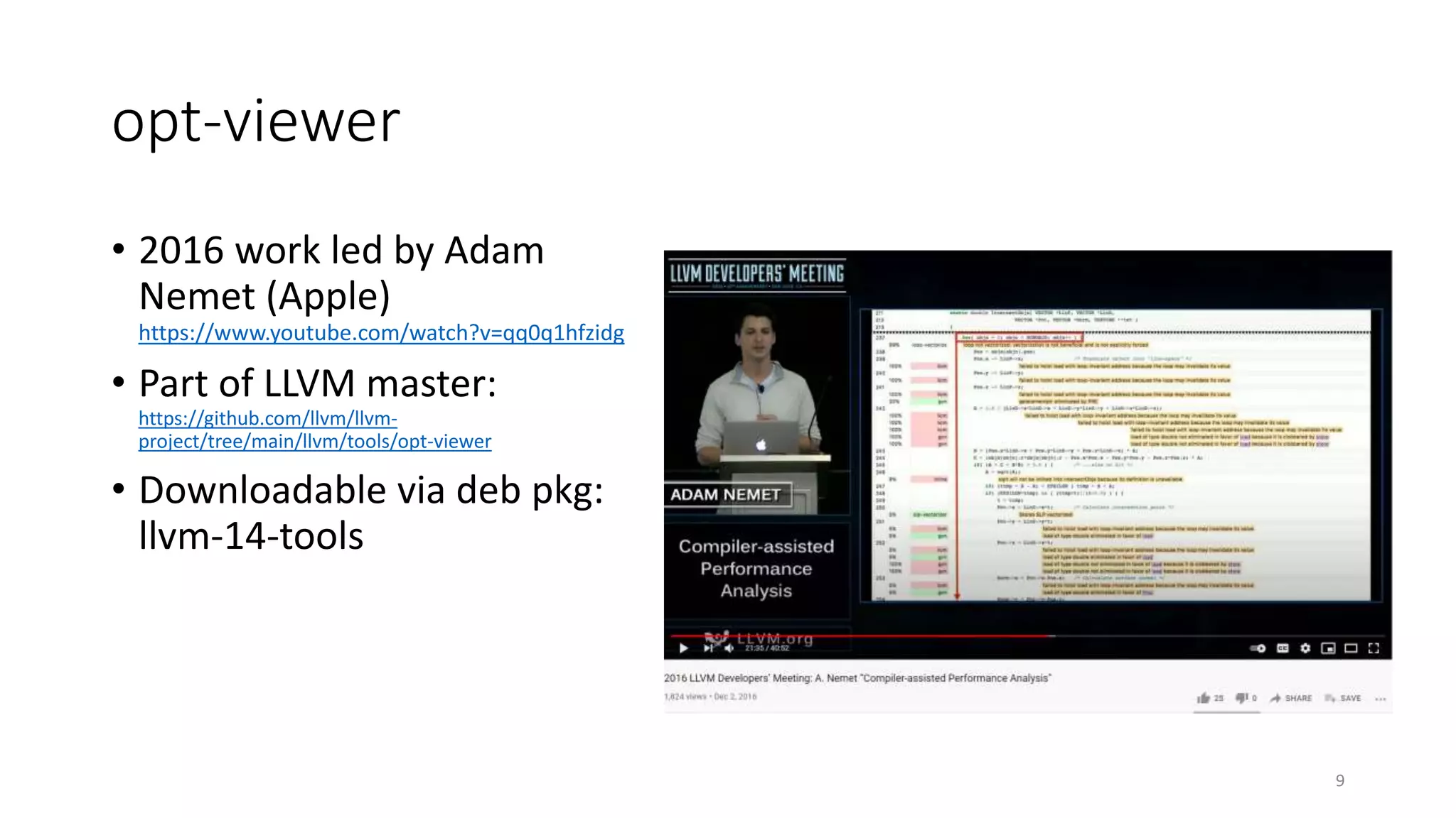 opt-viewer
• 2016 work led by Adam
Nemet (Apple)
https://www.youtube.com/watch?v=qq0q1hfzidg
• Part of LLVM master:
https://github.com/llvm/llvm-
project/tree/main/llvm/tools/opt-viewer
• Downloadable via deb pkg:
llvm-14-tools
9
 