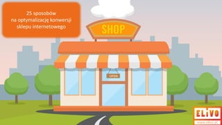 www.elivo.pl
25 sposobów
na optymalizację konwersji
sklepu internetowego
 