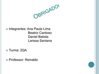  Integrantes: Ana Paula Lima
Beatriz Cardoso
Daniel Batista
Larissa Santana
 Turma: 2QA
 Professor: Reinaldo
 