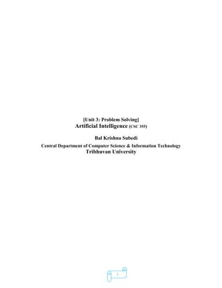 1
[Unit 3: Problem Solving]
Artificial Intelligence (CSC 355)
Bal Krishna Subedi
Central Department of Computer Science & Information Technology
Tribhuvan University
 
