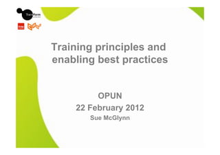 Training principles and
enabling best practices


         OPUN
    22 February 2012
       Sue McGlynn
 