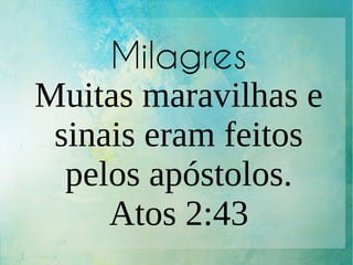 Milagres
Muitas maravilhas e
sinais eram feitos
pelos apóstolos.
Atos 2:43
 