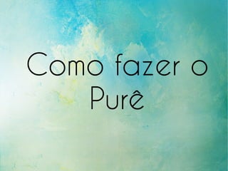 Como fazer o
Purê
 