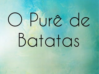 O Purê de
Batatas
 