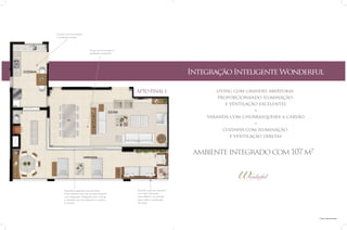 Cozinha com iluminação
e ventilação diretas

Living com iluminação e
ventilação excelentes

Integração Inteligente Wonderful
APTO FINAL 1

living com grandes aberturas
proporcionando iluminação
e ventilação excelentes
+
varanda com churrasqueira a carvão
+
cozinha com iluminação
e ventilação diretas

ambiente integrado com 107 m2*

Esquadrias especiais que permitem
maior abertura dos vãos proporcionando
uma integração inteligente entre o living,
a varanda com churrasqueira a carvão e
a cozinha

Guarda corpo em alumínio
com vidro laminado
semi-refletivo na varanda
para melhor visualização
da praça

* Área aproximada

 