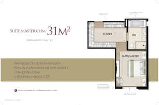Amplo Closet com
espaço Sr. e Sra.

Suíte master com

Sala de banho com 2 cubas
e hidromassagem

31m

2

Apartamentos final 1 e 2

- Banheira de hidromassagem
- Bancada em mármore importado
com duas cubas
- Vista para a praça t-23*
Esquadrias de alumínio
com venezianas de enrolar
nas 4 suítes, com melhor
isolamento termoacústico

Previsão para sistema de ar condicionado em todas as suítes
Suíte master com vista da
praça integrada ao closet

* Suíte apto final 2 com vista parcial

 