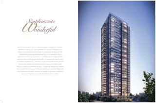 Simplesmente

onderful
Maravilhoso é ser feliz! Esta foi a ideia que inspirou o desenho do Wonderful
Residence: promover uma vida maravilhosa em uma das localizações mais
nobres e mais desejadas do Setor Bueno. Da revitalização da Praça da T-23,
uma iniciativa patrocinada pela parceria Opus e Sousa Andrade, até os
diferenciais exclusivos do apartamento, a arquitetura do Wonderful, assinada
pelo renomado escritório Bretones & Carvalho, surpreende pelo desenho atual
com linhas e tons sofisticados, onde todos os apartamentos têm amplas varandas
que permitem desfrutar da maravilhosa vista da praça e ao mesmo tempo
integrar o morador aos ambientes de estar. O projeto de interiores traz o talento
dos arquitetos Adriana Mundim e Fernando Galvão, que equilibram diferenciais
como acabamento de padrão premium, tecnologia e automação à inteligência
de espaços integrados que amplia os ambientes de convivência.

 