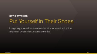 OPUS AGENCY 11
BE THE ATTENDEE:
Put Yourself in Their Shoes
Imagining yourself as an attendee at your event will shine
a light on unseen issues and benefits.
 