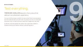 OPUS AGENCY 14
BE THE ATTENDEE
Test everything.
THERE ARE A MILLION aspects of any venue that
add up to an attendee’s experience.
Try to get a feel for as many as possible. Are spaces clean? If you’re unaccompanied,
how does uniformed staff treat you? Get into a meeting room. Are you comfortable?
Is the room too hot or cold? Are the seats comfy? How soundproof are the walls?
An effective event management team will use every opportunity available to
determine whether your attendees will have a pleasant experience.
9
 