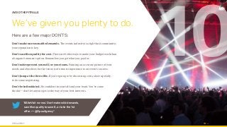 OPUS AGENCY 16
AVOID THE PITFALLS
We’ve given you plenty to do.
Here are a few major DON’TS:
Don’t make unreasonable demands. The events industry is a tight-knit community;
your reputation is key.
Don’t sacrifice quality for cost. There are better ways to make your budget work than
a bargain basement option. Remember: you get what you pay for.
Don’t misrepresent yourself, or your team. Painting an accurate picture of your
needs and objectives for the venue is of utmost importance to an event’s success.
Don’t jump at the first offer. If you’re going to be discussing costs, show up ready
to do some negotiating.
Don’t be intimidated. Be confident in yourself and your team. You’ve come
this far—don’t let anyone get in the way of your best interests.
10
“#SiteVisit no-nos: Don’t make wild demands,
sacrifice quality to save $, or take the 1st
offer. — @OpusAgency”
 