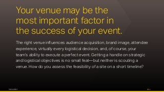 OPUS AGENCY 2
Your venue may be the
most important factor in
the success of your event.
The right venue influences audience acquisition, brand image, attendee
experience, virtually every logistical decision, and, of course, your
team’s ability to execute a perfect event. Getting a handle on strategic
and logistical objectives is no small feat—but neither is scouting a
venue. How do you assess the feasibility of a site on a short timeline?
 