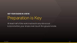 OPUS AGENCY 3
GET YOUR DUCKS IN A ROW:
Preparation is Key
At least half of the work involved in any site scout
is done before your shoes even touch the ground onsite.
 