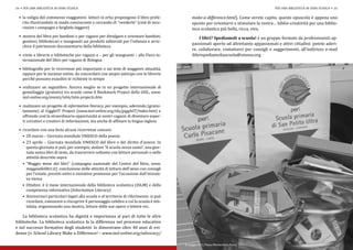 •	 la valigia del commesso viaggiatore: lettori in erba propongono il libro prefe-              make-a-difference.html). Come avrete capito, questo opuscolo è appena uno
24 • per una biblioteca in ogni scuola                                                                                                        per una biblioteca in ogni scuola • 25



     rito illustrandolo in modo convincente e cercando di “venderlo” (cioè di incu-               spunto per orientarvi e stimolare la vostra… biblio-creatività per una biblio-
     riosire i compagni e farglielo leggere)                                                      teca scolastica più bella, ricca, viva.
  •	 mostra del libro per bambini e per ragazzi per divulgare e orientare bambini,                     I libri? Spediamoli a scuola! è un gruppo formato da professionisti ap-
     genitori, bibliotecari e insegnanti sui prodotti editoriali per l’infanzia e arric-
                                                                                                  passionati aperto ad altrettanto appassionati e attivi cittadini: potete aderi-
     chire il patrimonio documentario della biblioteca.
                                                                                                  re, collaborare, contattarci per consigli e suggerimenti, all’indirizzo e-mail
  •	 visite a librerie e biblioteche per ragazzi e – per gli insegnanti – alla Fiera in-          ilibrispediamoliascuola@sinnos.org
     ternazionale del libro per ragazzi di Bologna

  •	 bibliografie per le ricorrenze più importanti o sui temi di maggiore attualità,
     oppure per le vacanze estive, da concordare con ampio anticipo con le librerie
     perché possano esaudire le richieste in tempo
  •	 realizzare un segnalibro. Ancora meglio se in un progetto internazionale di
     gemellaggio (gratuito) tra scuole come il Bookmark Project della IASL, www.


  •	 realizzare un progetto di information literacy, per esempio, aderendo (gratui-
     iasl-online.org/events/islm/islm-projects.htm


     tamente) al GiggleIT Project (www.iasl-online.org/sla/giggleIT/index.htm) e
     offrendo così la straordinaria opportunità ai nostri ragazzi di diventare esper-
     ti cercatori e creatori di informazioni, ma anche di affinare la lingua inglese

  •	 ricordare con una festa alcune ricorrenze comuni:
     •	 20 marzo – Giornata mondiale unesco della poesia
     •	 23 aprile – Giornata mondiale unesco del libro e del diritto d’autore. In
        questa giornata si può, per esempio, andare “A scuola senza zaino”, una gior-
        nata senza libri di testo, da trascorrere soltanto con letture personali o nelle
        attività descritte sopra
     •	 “Maggio mese dei libri” (campagna nazionale del Centro del libro, www.
        maggiodeilibri.it): conclusione delle attività di lettura dell’anno con consigli
        per l’estate, prestiti estivi e iniziative promosse per l’occasione dall’iniziati-
        va stessa
     •	 Ottobre: è il mese internazionale della biblioteca scolastica (islm) e della
        competenza informativa (Information Literacy)
     •	 Anniversari particolari legati alla scuola e al territorio di riferimento: si può
        ricordare, conoscere o riscoprire il personaggio celebre a cui la scuola è inti-
        tolata, organizzando una mostra, letture delle sue opere o lettere ecc.

    La biblioteca scolastica ha dignità e importanza al pari di tutte le altre
biblioteche. La biblioteca scolastica fa la differenza nel processo educativo
e nel successo formativo degli studenti: lo dimostrano oltre 40 anni di evi-
denze (v. School Library Make a Difference! – www.iasl-online.org/advocacy/

                                                                                             8 maggio 2012, Piazza Montecitorio Roma
 