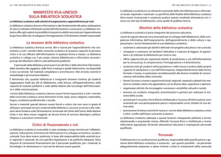 26 • per una biblioteca in ogni scuola                                                                                                                  per una biblioteca in ogni scuola • 27

                                                                                                    La biblioteca scolastica è un elemento essenziale della rete bibliotecaria e informati-
                      Manifesto IFLA-UNESCO                                                         va locale, regionale e nazionale. La specificità delle finalità della biblioteca scolastica
                    sulla biblioteca scolastica                                                     deve essere riconosciuta e sostenuta qualora questa condivida attrezzature e/o ri-
La biblioteca scolastica nelle attività di insegnamento e apprendimento per tutti                   sorse con altri tipi di biblioteche, come quelle di pubblica lettura.
La biblioteca scolastica fornisce informazioni e idee fondamentali alla piena realizzazione
di ciascun individuo nell’attuale società dell’informazione e conoscenza. La biblioteca sco-                           Obiettivi della biblioteca scolastica
lastica offre agli studenti la possibilità di acquisire le abilità necessarie per l’apprendimento   La biblioteca scolastica è parte integrante del processo educativo.
lungo l’arco della vita, di sviluppare l’immaginazione, e li fa diventare cittadini responsabili.   I punti di seguito elencati sono essenziali per lo sviluppo dell’alfabetismo, della com-
                                                                                                    petenza informativa, dell’insegnamento, dell’apprendimento e della cultura e rap-
                 La missione della biblioteca scolastica                                            presentano i servizi fondamentali di una biblioteca scolastica:
La biblioteca scolastica fornisce servizi, libri e risorse per l’apprendimento che con-             •	 sostenere e valorizzare gli obiettivi delineati nel progetto educativo e nel curricolo;
sentono a tutti i membri della comunità scolastica di acquisire capacità di pensiero                •	 sviluppare e sostenere nei bambini l’abitudine e il piacere di leggere, di appren-
critico e di uso efficace dell’informazione in qualsiasi forma e mezzo. La biblioteca                  dere e di utilizzare le biblioteche per tutta la vita;
scolastica si collega con il più ampio sistema bibliotecario e informativo secondo i
                                                                                                    •	 offrire opportunità per esperienze dirette di produzione e uso dell’informazione
principi del Manifesto unesco sulle biblioteche pubbliche.
                                                                                                       per la conoscenza, la comprensione, l’immaginazione e il divertimento;
     Il personale della biblioteca promuove l’uso dei libri e delle altre fonti informative,
                                                                                                    •	 sostenere tutti gli studenti nell’acquisizione e nella messa in pratica delle proprie
dalla narrativa alla saggistica, dalle fonti a stampa a quelle elettroniche, sia disponibili
                                                                                                       capacità di valutazione e uso dell’informazione, indipendentemente dalla forma,
in loco sia remote. Tali materiali completano e arricchiscono i libri di testo, nonché le
                                                                                                       formato o mezzo, in particolare sensibilizzandoli alle diverse modalità di comuni-
metodologie e gli strumenti didattici.
                                                                                                       cazione nell’ambito della comunità;
È dimostrato che, quando bibliotecari e insegnanti lavorano insieme, gli studenti
                                                                                                    •	 fornire l’accesso a risorse e opportunità locali, regionali, nazionali e globali che met-
raggiungono livelli più alti di alfabetismo, nella lettura, nell’apprendimento, nella
                                                                                                       tano in contatto coloro che apprendono con le diverse idee, esperienze e opinioni;
capacità di risolvere problemi e nelle abilità relative alle tecnologie dell’informazio-
ne e della comunicazione.                                                                           •	 organizzare attività che incoraggino coscienza e sensibilità culturali e sociali;

I servizi della biblioteca scolastica devono essere forniti equamente a tutti i membri              •	 lavorare con studenti, insegnanti, amministratori e genitori per realizzare la mis-
della comunità scolastica, senza distinzioni di età, razza, sesso, religione, nazionalità,             sione della scuola;
lingua, condizione professionale o sociale.                                                         •	 proclamare il concetto che la libertà intellettuale e l’accesso all’informazione sono
Servizi e materiali speciali devono essere forniti a coloro che non sono in grado di                   essenziali per una partecipazione piena e responsabile come cittadini di una de-
                                                                                                       mocrazia;
utilizzare i principali servizi e materiali della biblioteca. L’accesso ai servizi e alle colle-
zioni deve fondarsi sulla Dichiarazione Universale dei Diritti dell’Uomo delle Nazioni              •	 promuovere la lettura nonché le risorse e i servizi della biblioteca scolastica, entro
Unite e non deve essere soggetto ad alcuna forma di censura ideologica, politica,                      e oltre i confini dell’intera comunità scolastica.
religiosa o a pressioni commerciali.                                                                La biblioteca scolastica adempie a queste funzioni sviluppando politiche e servizi,
                                                                                                    selezionando e acquisendo risorse, offrendo l’accesso fisico e intellettuale a risorse
                        Criteri di finanziamento e reti                                             informative appropriate, fornendo attrezzature educative e impiegando personale
                                                                                                    qualificato.
La biblioteca scolastica è essenziale in ogni strategia a lungo termine per l’alfabetiz-
zazione, l’educazione, la fornitura di informazione e lo sviluppo economico, sociale e
culturale. Essa deve essere sostenuta, in base alle responsabilità delle autorità loca-                                                   Personale
li, regionali e nazionali, da una specifica legislazione e da politiche adeguate. Deve              Il bibliotecario è un professionista qualificato, responsabile della pianificazione e ge-
disporre di convenienti finanziamenti per il personale qualificato, per i materiali, le             stione della biblioteca scolastica, è sostenuto – per quanto possibile – da personale
tecnologie e le attrezzature e i suoi servizi devono essere gratuiti.                               adeguatamente preparato, e opera insieme a tutte le componenti della comunità
 