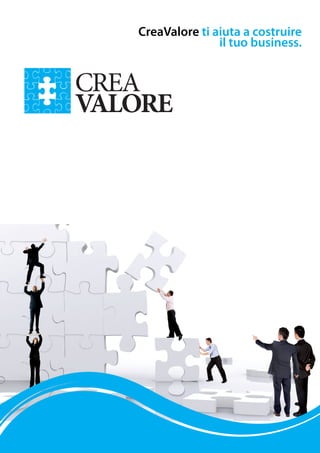 CreaValore ti aiuta a costruire
               il tuo business.
 