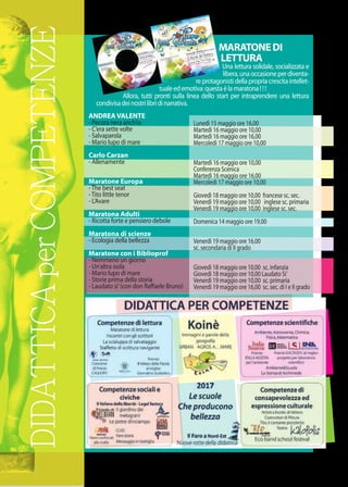 DIDATTICAperCOMPETENZE MARATONEDI
LETTURA
Una lettura solidale, socializzata e
libera,unaoccasioneperdiventa-
reprotagonistidellapropriacrescitaintellet-
tualeedemotiva:questaèlamaratona!!!
Allora, tutti pronti sulla linea dello start per intraprendere una lettura
condivisadeinostrilibridinarrativa.
ANDREA VALENTE
- Pecora nera anch’io
- C’era sette volte
- Salvaparola
- Mario lupo di mare
Carlo Carzan
- Allenamente
Maratone Europa
-The best seat
-Tito little tenor
- L’Avare
Maratona Adulti
- Ricotta forte e pensiero debole
Maratona di scienze
- Ecologia della bellezza
Maratone con i Biblioprof
- Nemmeno un giorno
- Un’altra isola
- Mario lupo di mare
- Storie prima della storia
- Laudato si’(con don Raﬀaele Bruno)
Lunedì 15 maggio ore 16,00
Martedì 16 maggio ore 10,00
Martedì 16 maggio ore 16,00
Mercoledì 17 maggio ore 10,00
Martedì 16 maggio ore 10,00
Conferenza Scenica
Martedì 16 maggio ore 16,00
Mercoledì 17 maggio ore 10,00
Giovedì 18 maggio ore 10,00 francese sc. sec.
Venerdì 19 maggio ore 10,00 inglese sc. primaria
Venerdì 19 maggio ore 10,00 inglese sc. sec.
Domenica 14 maggio ore 19,00
Venerdì 19 maggio ore 16,00
sc. secondaria di II grado
Giovedì 18 maggio ore 10,00 sc. infanzia
Giovedì 18 maggio ore 10,00 Laudato Si’
Venerdì 19 maggio ore 10,00 sc. primaria
Venerdì 19 maggio ore 16,00 sc. sec. di I e II grado
 