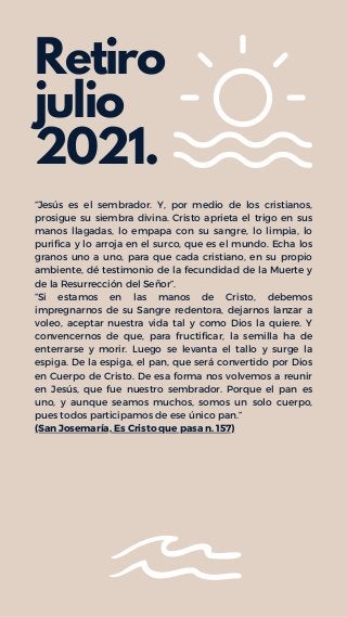 Retiro
julio
2021.
“Jesús es el sembrador. Y, por medio de los cristianos,
prosigue su siembra divina. Cristo aprieta el t...