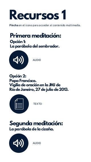 Recursos 1
Primera meditación:
Opción 1:
La parábola del sembrador.
Opción 2:
Papa Francisco.
Vigilia de oración en la JMJ...