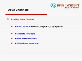 Opus ChannelsOpus Channels
 Existing Opus Channel
 Retail Chains - National, Regional, City Specific
 Corporate Retailers
 Home based retailers
 API business associate
 