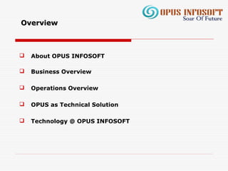  About OPUS INFOSOFT
 Business Overview
 Operations Overview
 OPUS as Technical Solution
 Technology @ OPUS INFOSOFT
OverviewOverview
 
