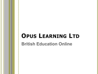 OPUS LEARNING LTD
British Education Online
www.opuslearning.com
@OpusLearning
 