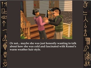 Love is in the air. Sallah and her boyfriend Connor are still together. It must be love since Connor comes to see her from a few towns away. --- I found out Connor was from one of the vacation neighborhoods when he had to be invited over for 3 sim days.   