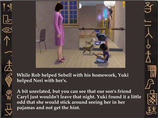 Already we're noticing a big difference with F'lar and Ramoth as infants – and that difference is Rob. He's been such a great help with the twins, volunteering to change diapers, feeding them at all the odd hours, and playing with them before they go to sleep. I must say, it is a bit odd to see our son caring so much for children. But I guess neither Yuki or I were very much into children before we had our own, I guess you should never judge a book by its cover.  