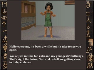 Gil has achieved his LTW, but Yuki is still working on hers. They were both fired at one point due to bad chance cards. The family is still pretty poor too, since the slacker career jobs never pay well. But they are a happy, loving family. Though Gil is a romance sim and had a few girlfriends before marrying Yuki, he has been faithful to his wife over the years.  