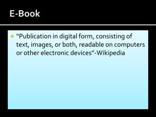  “Publication in digital form, consisting of
text, images, or both, readable on computers
or other electronic devices”-Wikipedia
 