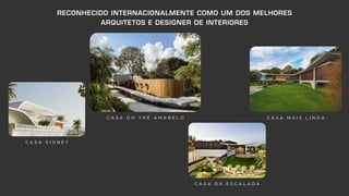 RECONHECIDO INTERNACIONALMENTE COMO UM DOS MELHORES
ARQUITETOS E DESIGNER DE INTERIORES
C A S A S I D N E Y
C A S A D O Y P Ê A M A R E L O
C A S A D A E S C A L A D A
C A S A M A I S L I N D A
 