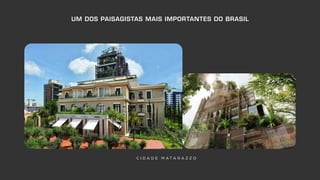 UM DOS PAISAGISTAS MAIS IMPORTANTES DO BRASIL
C I D A D E M A T A R A Z Z O
 