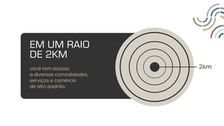 2km
EM UM RAIO
DE 2KM
você tem acesso
a diversas comodidades,
serviços e comércio
de alto padrão.
 